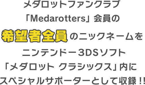 メダロットファンクラブ「Medarotters」会員の希望者全員のニックネームをニンテンドー3DSソフト「メダロット クラシックス」内にスペシャルサポーターとして収録！！